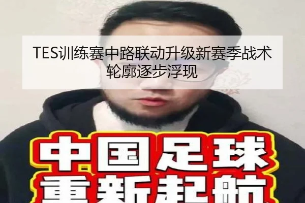 TES训练赛中路联动升级新赛季战术轮廓逐步浮现